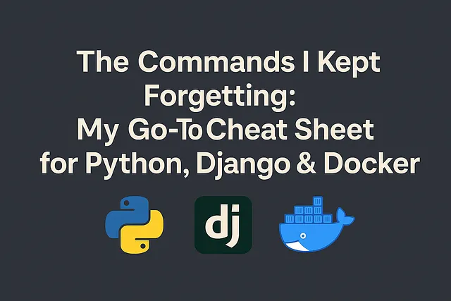 The Commands I Kept Forgetting: My Go-To Cheat Sheet for Python, Django & Docker